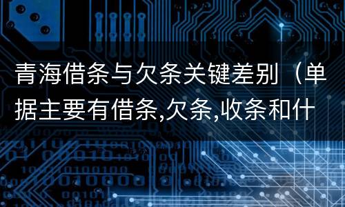 青海借条与欠条关键差别（单据主要有借条,欠条,收条和什么）