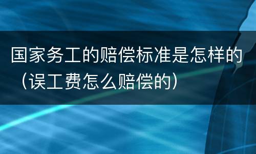 国家务工的赔偿标准是怎样的（误工费怎么赔偿的）