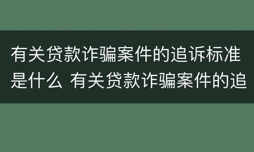 有关贷款诈骗案件的追诉标准是什么 有关贷款诈骗案件的追诉标准是什么规定
