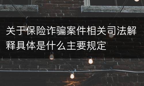 关于保险诈骗案件相关司法解释具体是什么主要规定