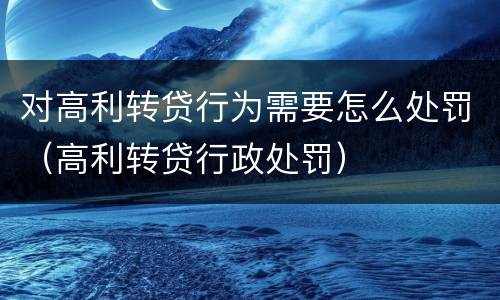 对高利转贷行为需要怎么处罚（高利转贷行政处罚）