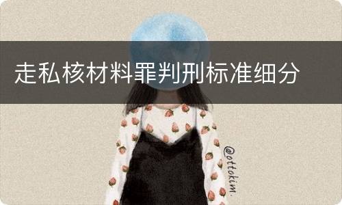 走私核材料罪判刑标准细分