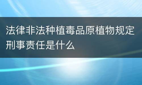 法律非法种植毒品原植物规定刑事责任是什么