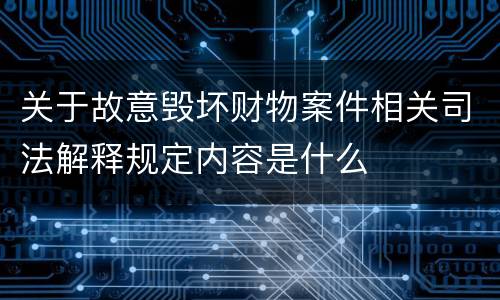 关于故意毁坏财物案件相关司法解释规定内容是什么