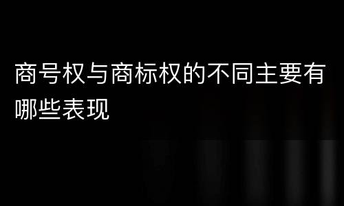 商号权与商标权的不同主要有哪些表现