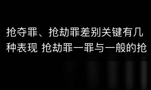 抢夺罪、抢劫罪差别关键有几种表现 抢劫罪一罪与一般的抢劫罪区别