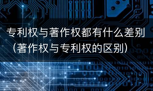 专利权与著作权都有什么差别（著作权与专利权的区别）