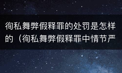 徇私舞弊假释罪的处罚是怎样的（徇私舞弊假释罪中情节严重如何界定）