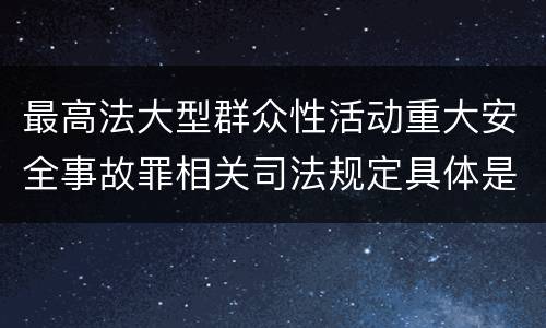 最高法大型群众性活动重大安全事故罪相关司法规定具体是什么内容