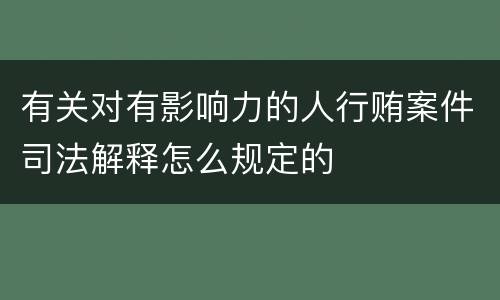 有关对有影响力的人行贿案件司法解释怎么规定的
