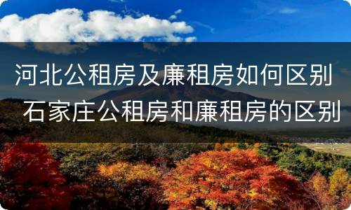 河北公租房及廉租房如何区别 石家庄公租房和廉租房的区别