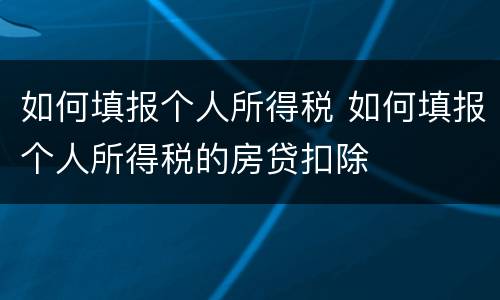 如何填报个人所得税 如何填报个人所得税的房贷扣除