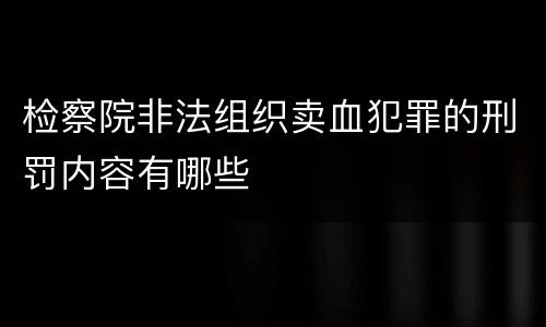 检察院非法组织卖血犯罪的刑罚内容有哪些