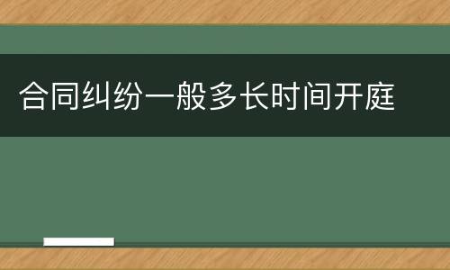 合同纠纷一般多长时间开庭