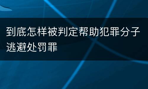 到底怎样被判定帮助犯罪分子逃避处罚罪