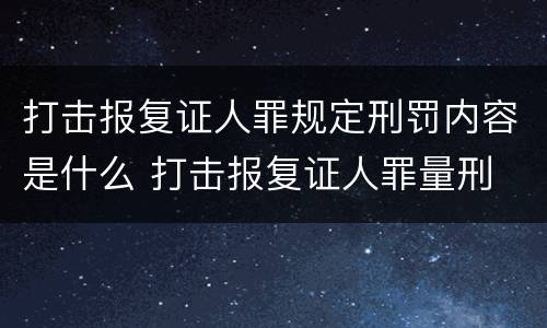 打击报复证人罪规定刑罚内容是什么 打击报复证人罪量刑