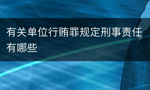 有关单位行贿罪规定刑事责任有哪些