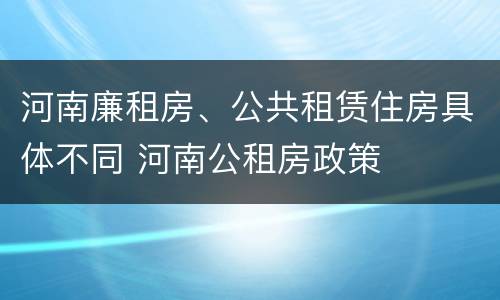 河南廉租房、公共租赁住房具体不同 河南公租房政策