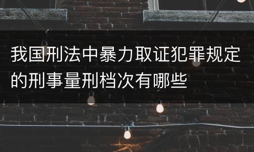 我国刑法中暴力取证犯罪规定的刑事量刑档次有哪些