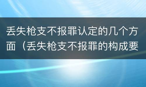 丢失枪支不报罪认定的几个方面（丢失枪支不报罪的构成要件）
