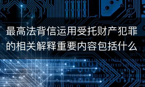 最高法背信运用受托财产犯罪的相关解释重要内容包括什么