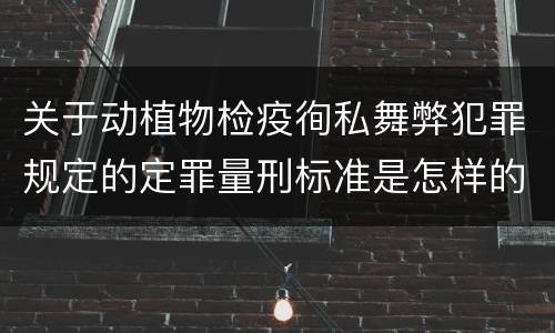 关于动植物检疫徇私舞弊犯罪规定的定罪量刑标准是怎样的
