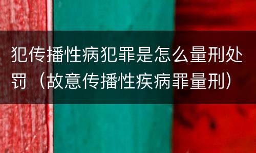 犯传播性病犯罪是怎么量刑处罚（故意传播性疾病罪量刑）