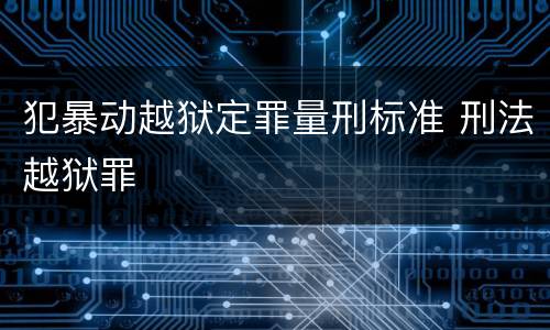 犯暴动越狱定罪量刑标准 刑法越狱罪