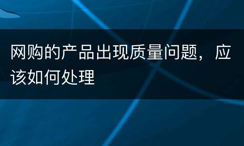 网购的产品出现质量问题，应该如何处理