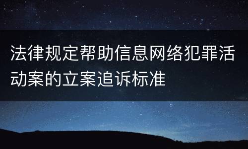 法律规定帮助信息网络犯罪活动案的立案追诉标准