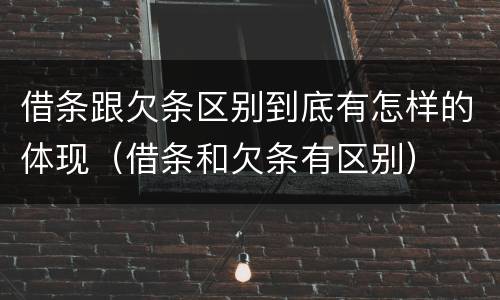 借条跟欠条区别到底有怎样的体现（借条和欠条有区别）
