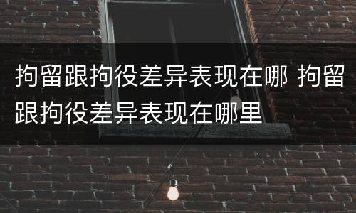 拘留跟拘役差异表现在哪 拘留跟拘役差异表现在哪里