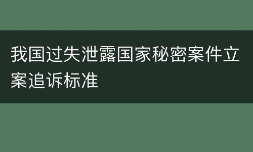 我国过失泄露国家秘密案件立案追诉标准