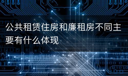公共租赁住房和廉租房不同主要有什么体现