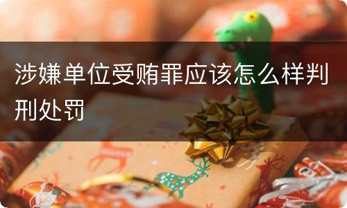 涉嫌单位受贿罪应该怎么样判刑处罚