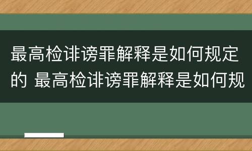 最高检诽谤罪解释是如何规定的 最高检诽谤罪解释是如何规定的呢
