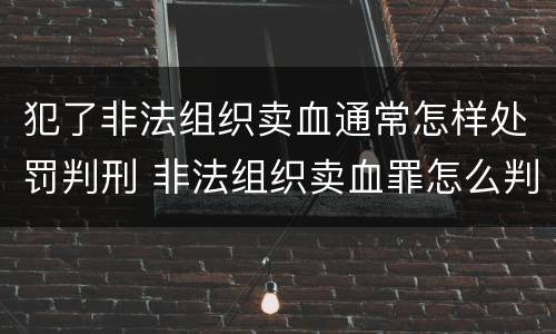犯了非法组织卖血通常怎样处罚判刑 非法组织卖血罪怎么判