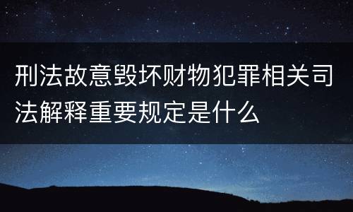 刑法故意毁坏财物犯罪相关司法解释重要规定是什么