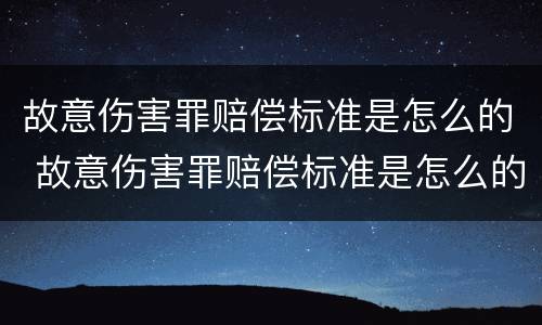 故意伤害罪赔偿标准是怎么的 故意伤害罪赔偿标准是怎么的呢