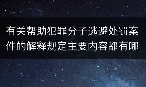 有关帮助犯罪分子逃避处罚案件的解释规定主要内容都有哪些