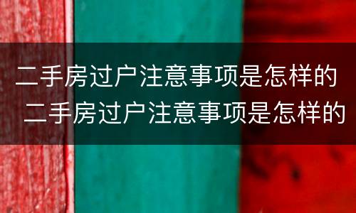 二手房过户注意事项是怎样的 二手房过户注意事项是怎样的呢