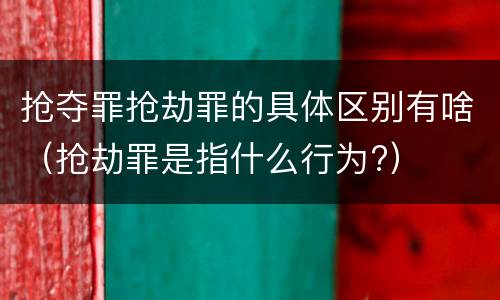 抢夺罪抢劫罪的具体区别有啥（抢劫罪是指什么行为?）