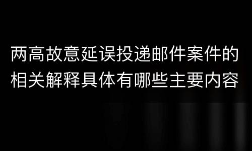 两高故意延误投递邮件案件的相关解释具体有哪些主要内容