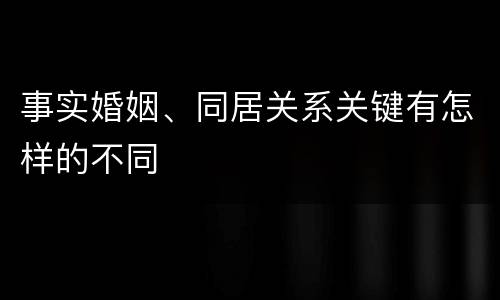 事实婚姻、同居关系关键有怎样的不同