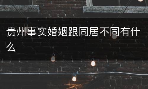 贵州事实婚姻跟同居不同有什么