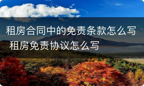 租房合同中的免责条款怎么写 租房免责协议怎么写