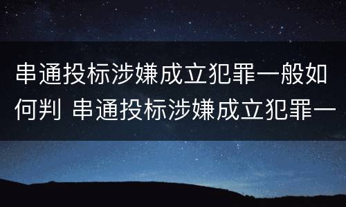 串通投标涉嫌成立犯罪一般如何判 串通投标涉嫌成立犯罪一般如何判刑