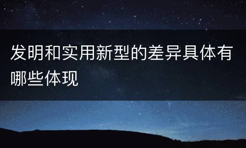 发明和实用新型的差异具体有哪些体现