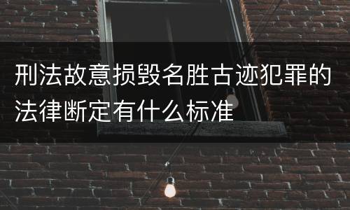 刑法故意损毁名胜古迹犯罪的法律断定有什么标准