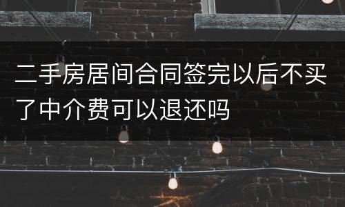 二手房居间合同签完以后不买了中介费可以退还吗